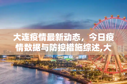大连疫情最新动态，今日疫情数据与防控措施综述,大连疫情今天最新情况