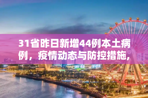 31省昨日新增44例本土病例，疫情动态与防控措施,31省昨日增44例本土