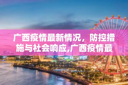 广西疫情最新情况，防控措施与社会响应,广西疫情最新情况