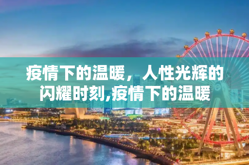 疫情下的温暖，人性光辉的闪耀时刻,疫情下的温暖