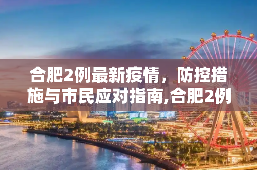 合肥2例最新疫情，防控措施与市民应对指南,合肥2例最新疫情