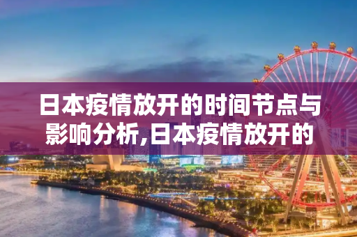 日本疫情放开的时间节点与影响分析,日本疫情放开的时间节点与影响分析