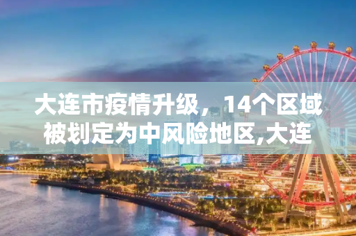 大连市疫情升级，14个区域被划定为中风险地区,大连市新增14个中风险地区
