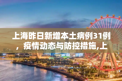 上海昨日新增本土病例31例，疫情动态与防控措施,上海昨日增本土31例