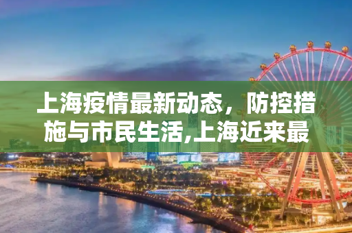 上海疫情最新动态，防控措施与市民生活,上海近来最新疫情