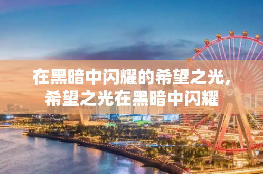在黑暗中闪耀的希望之光,希望之光在黑暗中闪耀