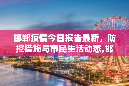 邯郸疫情今日报告最新，防控措施与市民生活动态,邯郸疫情今日报告最新