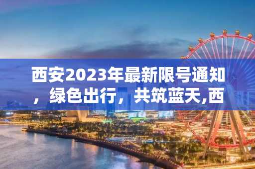 西安2023年最新限号通知，绿色出行，共筑蓝天,西安限号2023最新限号通知