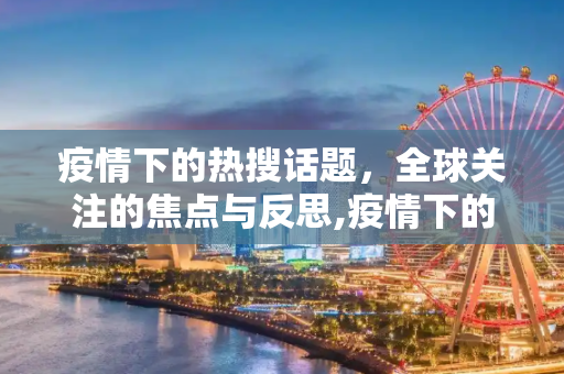 疫情下的热搜话题，全球关注的焦点与反思,疫情下的热搜话题
