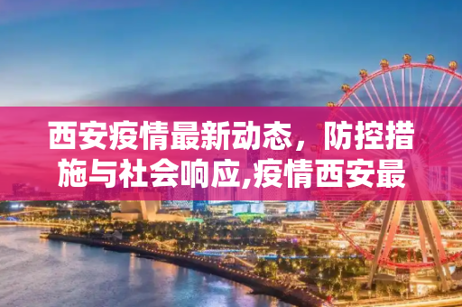 西安疫情最新动态，防控措施与社会响应,疫情西安最新消息