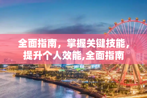 全面指南，掌握关键技能，提升个人效能,全面指南