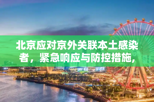 北京应对京外关联本土感染者，紧急响应与防控措施,北京新增3名京外关联本土感染者