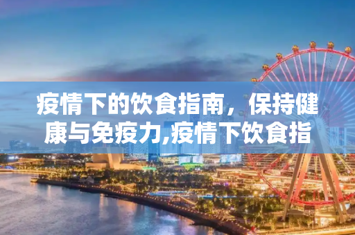 疫情下的饮食指南，保持健康与免疫力,疫情下饮食指南