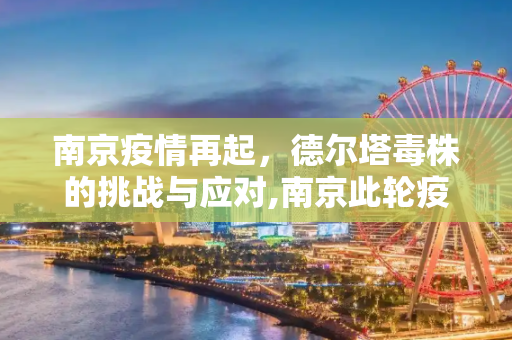 南京疫情再起，德尔塔毒株的挑战与应对,南京此轮疫情毒株为德尔塔