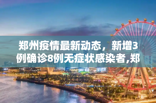 郑州疫情最新动态，新增3例确诊8例无症状感染者,郑州新增3例确诊8例无症状