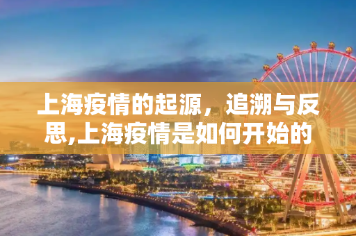 上海疫情的起源，追溯与反思,上海疫情是如何开始的？