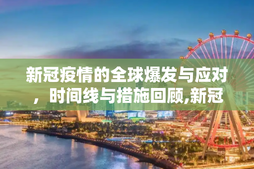 新冠疫情的全球爆发与应对，时间线与措施回顾,新冠疫情爆发时间与全球应对措施