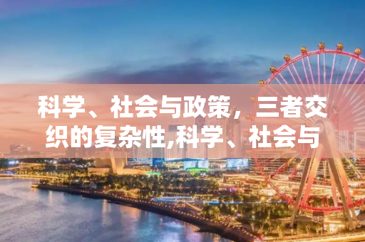 科学、社会与政策，三者交织的复杂性,科学、社会与政策
