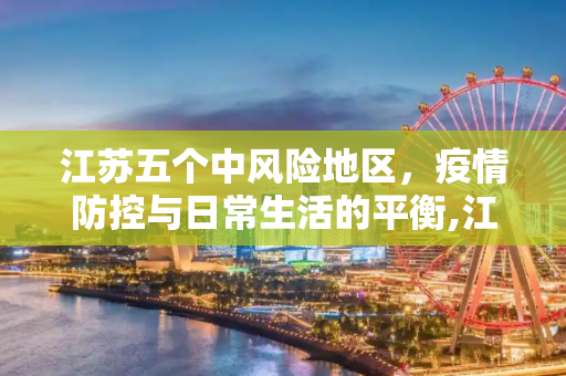 江苏五个中风险地区，疫情防控与日常生活的平衡,江苏五个中风险地区
