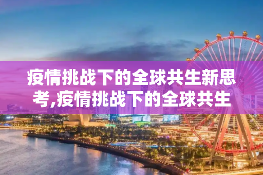 疫情挑战下的全球共生新思考,疫情挑战下的全球共生新思考