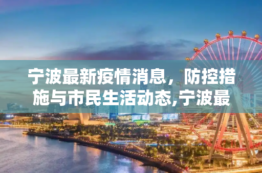 宁波最新疫情消息，防控措施与市民生活动态,宁波最新疫情消息