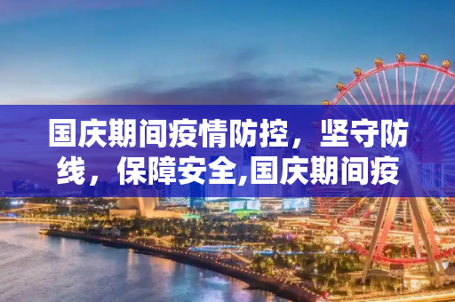 国庆期间疫情防控，坚守防线，保障安全,国庆期间疫情防控情况