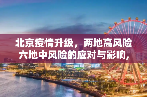 北京疫情升级，两地高风险六地中风险的应对与影响,北京2地升级高风险6地升级中风险