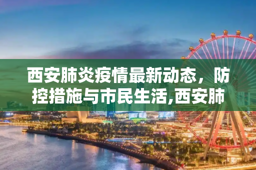 西安肺炎疫情最新动态，防控措施与市民生活,西安肺炎最新消息