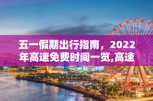 五一假期出行指南，2022年高速免费时间一览,高速五一免费时间2022