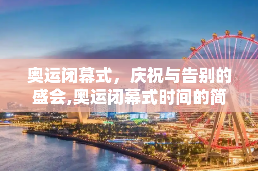 奥运闭幕式，庆祝与告别的盛会,奥运闭幕式时间的简单介绍