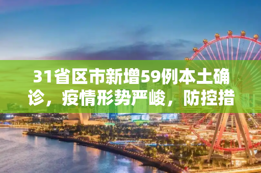 31省区市新增59例本土确诊，疫情形势严峻，防控措施需加强,31省区市新增59例本土确诊