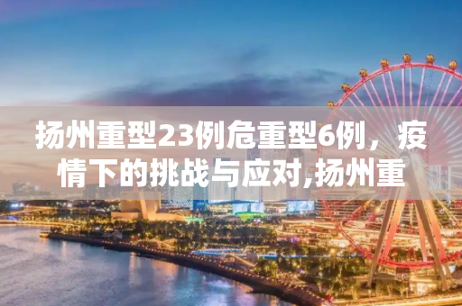 扬州重型23例危重型6例，疫情下的挑战与应对,扬州重型23例危重型6例