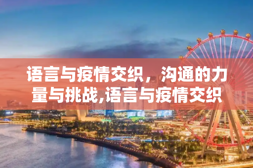 语言与疫情交织，沟通的力量与挑战,语言与疫情交织