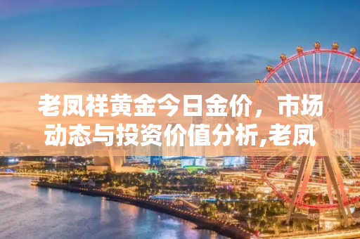 老凤祥黄金今日金价，市场动态与投资价值分析,老凤祥黄金今日金价