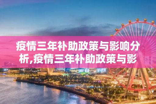 疫情三年补助政策与影响分析,疫情三年补助政策与影响分析