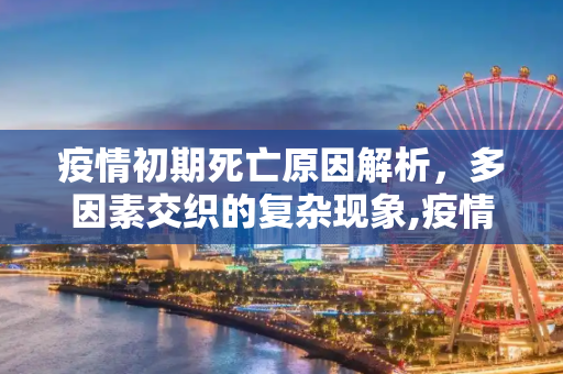 疫情初期死亡原因解析，多因素交织的复杂现象,疫情初期为何会死亡？