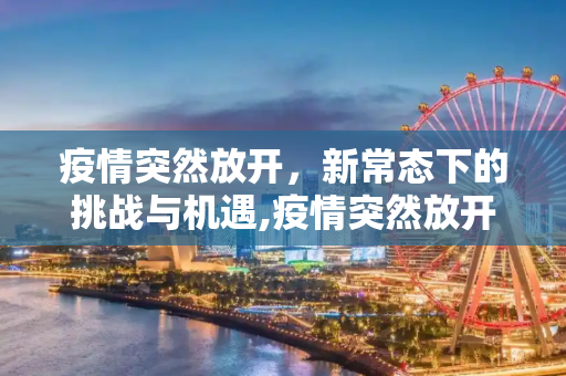 疫情突然放开，新常态下的挑战与机遇,疫情突然放开