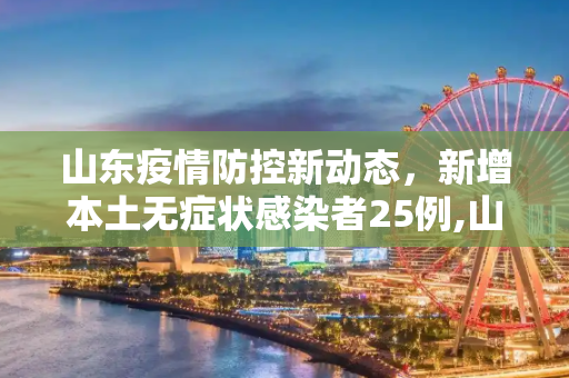 山东疫情防控新动态，新增本土无症状感染者25例,山东新增本土无症状25例