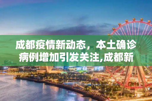 成都疫情新动态，本土确诊病例增加引发关注,成都新增本土确诊病例