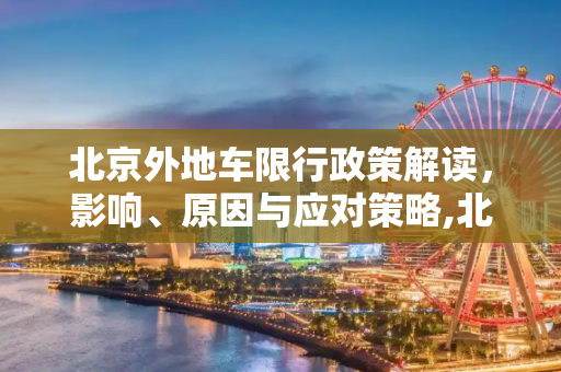 北京外地车限行政策解读，影响、原因与应对策略,北京外地车限行
