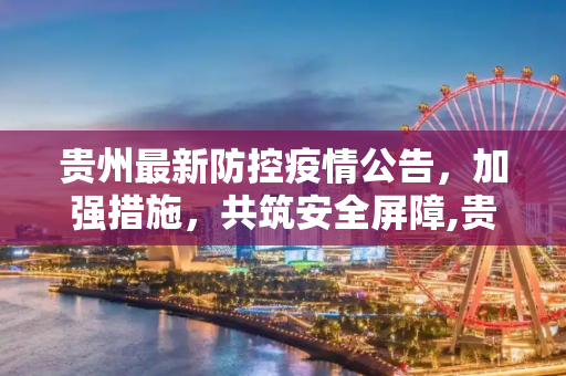 贵州最新防控疫情公告，加强措施，共筑安全屏障,贵州最新防控疫情公告