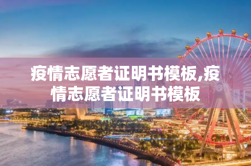 疫情志愿者证明书模板,疫情志愿者证明书模板