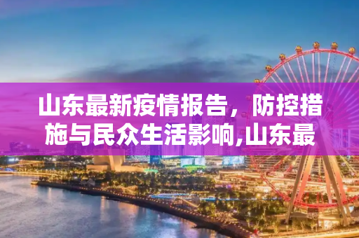 山东最新疫情报告，防控措施与民众生活影响,山东最新疫情报告