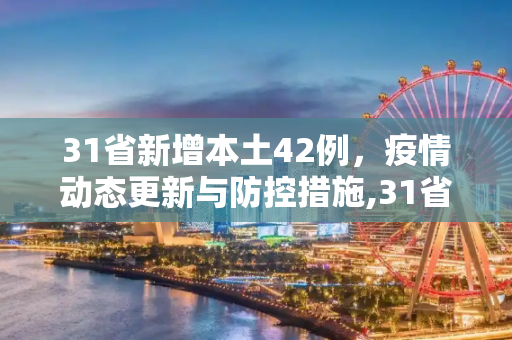 31省新增本土42例，疫情动态更新与防控措施,31省新增本土42例