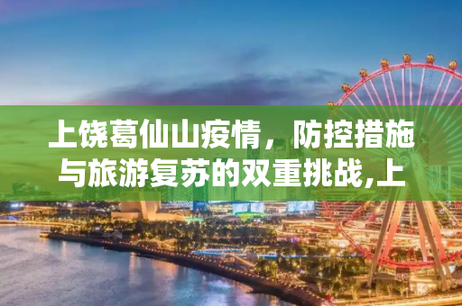 上饶葛仙山疫情，防控措施与旅游复苏的双重挑战,上饶葛仙山疫情
