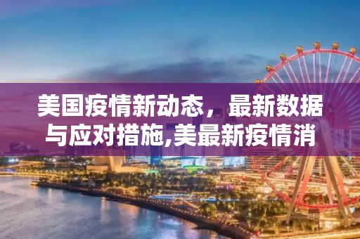 美国疫情新动态，最新数据与应对措施,美最新疫情消息
