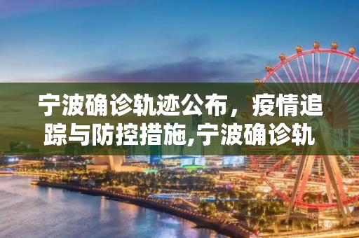 宁波确诊轨迹公布，疫情追踪与防控措施,宁波确诊轨迹公布