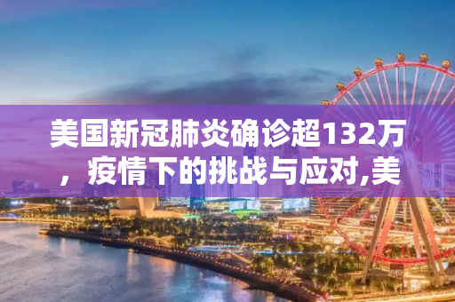 美国新冠肺炎确诊超132万，疫情下的挑战与应对,美国新冠肺炎确诊超132万