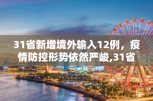 31省新增境外输入12例，疫情防控形势依然严峻,31省新增境外12例