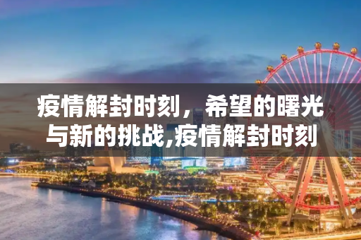 疫情解封时刻，希望的曙光与新的挑战,疫情解封时刻